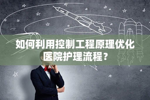 如何利用控制工程原理优化医院护理流程？