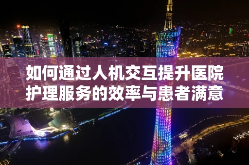如何通过人机交互提升医院护理服务的效率与患者满意度？