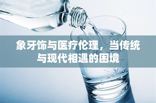 象牙饰与医疗伦理，当传统与现代相遇的困境