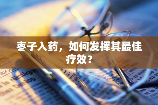 枣子入药，如何发挥其最佳疗效？