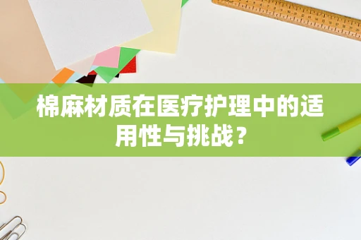 棉麻材质在医疗护理中的适用性与挑战？