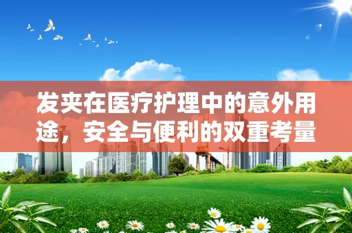 发夹在医疗护理中的意外用途，安全与便利的双重考量
