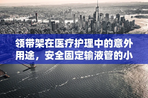 领带架在医疗护理中的意外用途，安全固定输液管的小妙招？