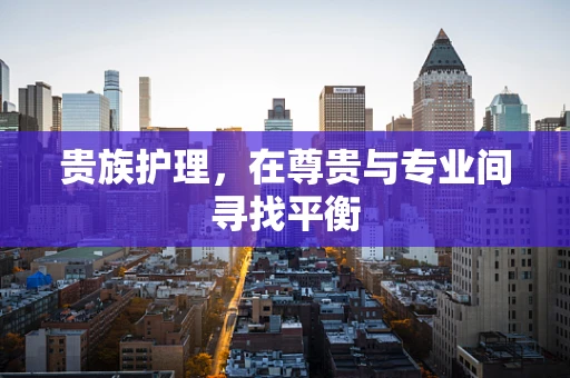 贵族护理，在尊贵与专业间寻找平衡