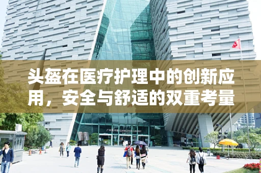头盔在医疗护理中的创新应用，安全与舒适的双重考量