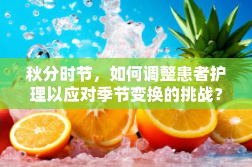 秋分时节，如何调整患者护理以应对季节变换的挑战？