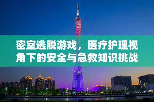 密室逃脱游戏，医疗护理视角下的安全与急救知识挑战