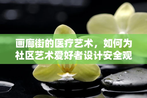 画廊街的医疗艺术，如何为社区艺术爱好者设计安全观展路径？