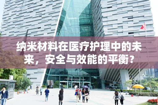 纳米材料在医疗护理中的未来，安全与效能的平衡？