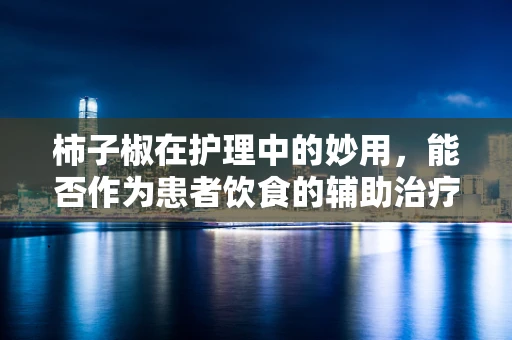 柿子椒在护理中的妙用，能否作为患者饮食的辅助治疗工具？