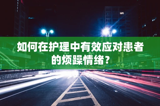 如何在护理中有效应对患者的烦躁情绪？