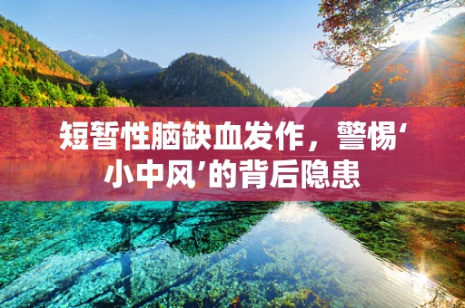 短暂性脑缺血发作，警惕‘小中风’的背后隐患