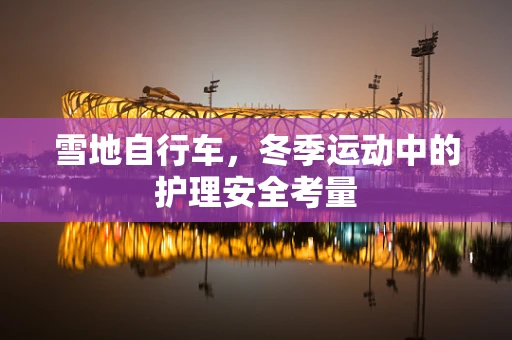 雪地自行车，冬季运动中的护理安全考量
