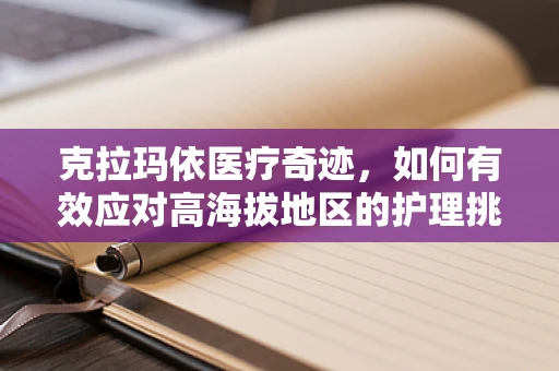 克拉玛依医疗奇迹，如何有效应对高海拔地区的护理挑战？