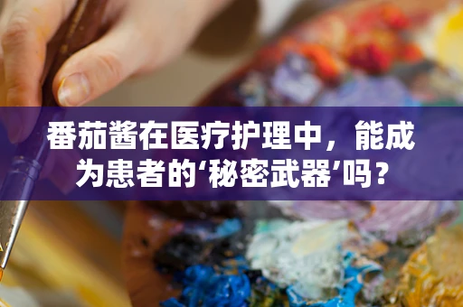 番茄酱在医疗护理中，能成为患者的‘秘密武器’吗？