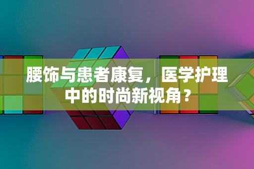 腰饰与患者康复，医学护理中的时尚新视角？