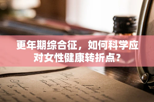 更年期综合征，如何科学应对女性健康转折点？