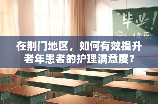 在荆门地区，如何有效提升老年患者的护理满意度？