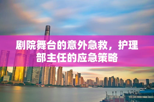 剧院舞台的意外急救，护理部主任的应急策略