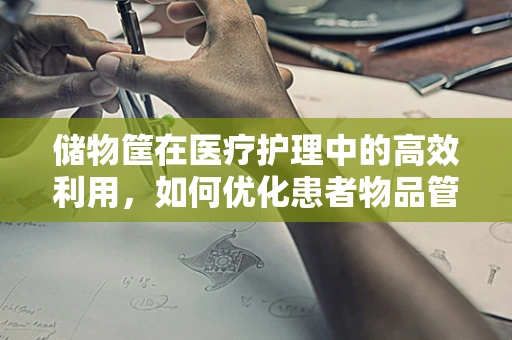 储物筐在医疗护理中的高效利用，如何优化患者物品管理？