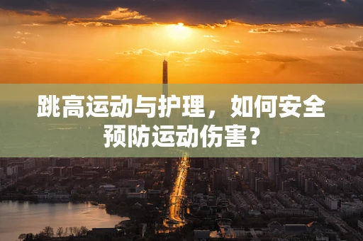 跳高运动与护理，如何安全预防运动伤害？