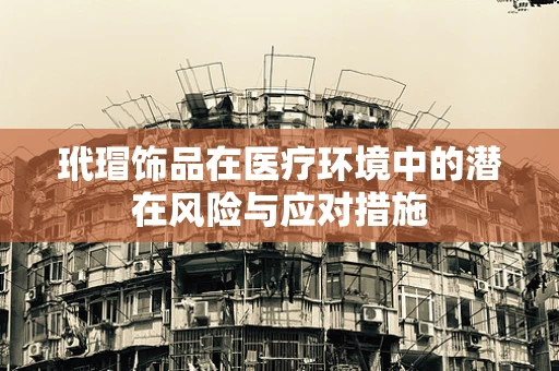 玳瑁饰品在医疗环境中的潜在风险与应对措施