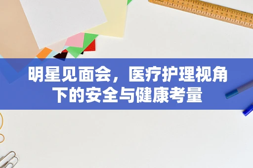 明星见面会，医疗护理视角下的安全与健康考量