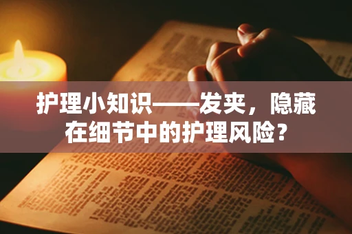 护理小知识——发夹，隐藏在细节中的护理风险？