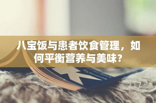 八宝饭与患者饮食管理，如何平衡营养与美味？