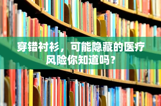 穿错衬衫，可能隐藏的医疗风险你知道吗？