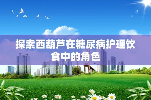 探索西葫芦在糖尿病护理饮食中的角色