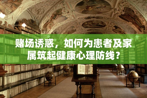 赌场诱惑，如何为患者及家属筑起健康心理防线？