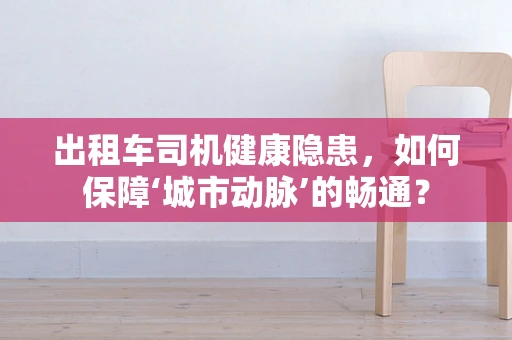 出租车司机健康隐患，如何保障‘城市动脉’的畅通？