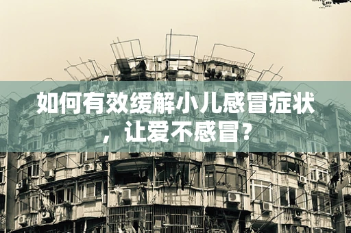 如何有效缓解小儿感冒症状，让爱不感冒？
