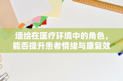 墙绘在医疗环境中的角色，能否提升患者情绪与康复效果？