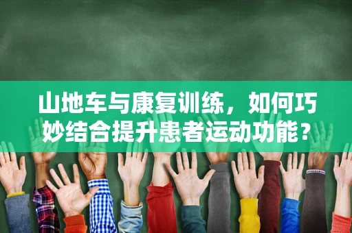 山地车与康复训练，如何巧妙结合提升患者运动功能？