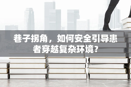巷子拐角，如何安全引导患者穿越复杂环境？