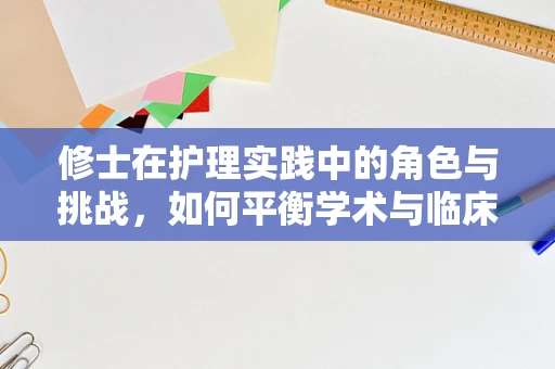 修士在护理实践中的角色与挑战，如何平衡学术与临床？