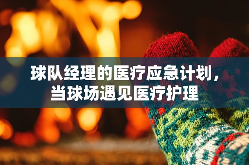 球队经理的医疗应急计划，当球场遇见医疗护理