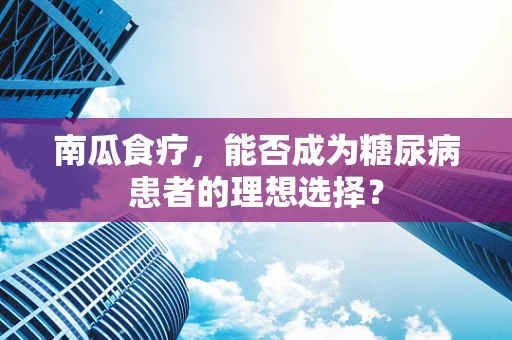 南瓜食疗，能否成为糖尿病患者的理想选择？