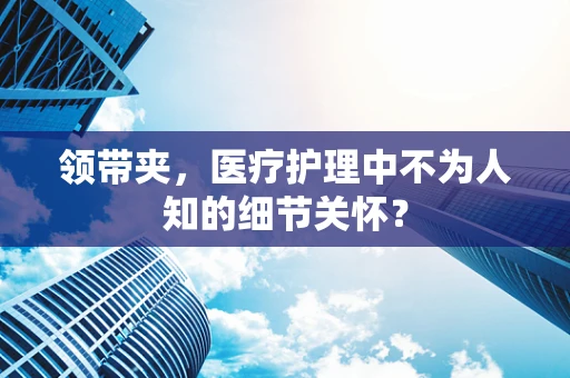 领带夹，医疗护理中不为人知的细节关怀？