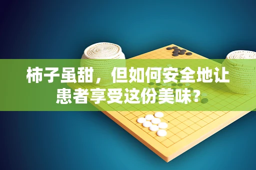 柿子虽甜，但如何安全地让患者享受这份美味？