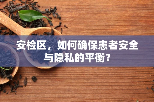 安检区，如何确保患者安全与隐私的平衡？