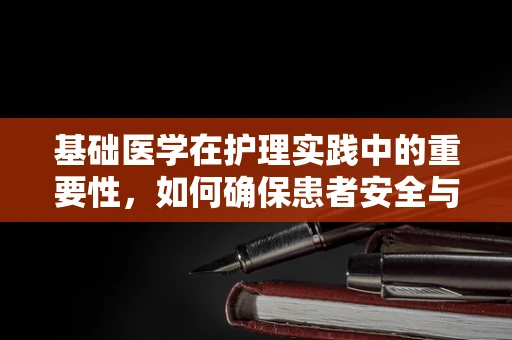基础医学在护理实践中的重要性，如何确保患者安全与康复？