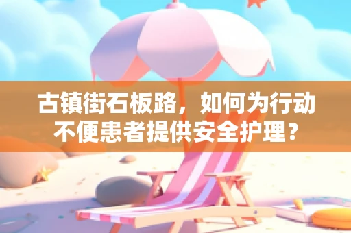 古镇街石板路，如何为行动不便患者提供安全护理？