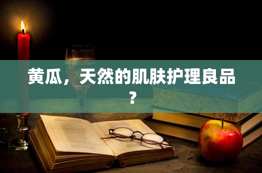 黄瓜，天然的肌肤护理良品？