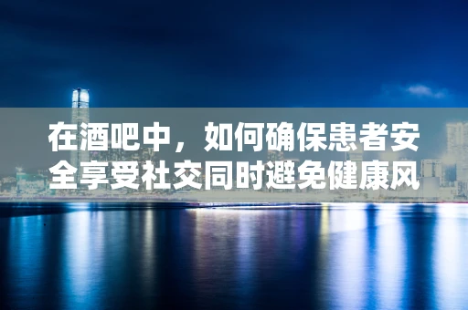 在酒吧中，如何确保患者安全享受社交同时避免健康风险？