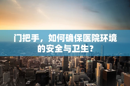 门把手，如何确保医院环境的安全与卫生？