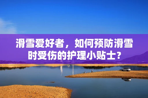 滑雪爱好者，如何预防滑雪时受伤的护理小贴士？