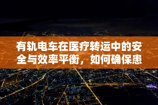 有轨电车在医疗转运中的安全与效率平衡，如何确保患者平稳抵达？